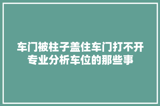车门被柱子盖住车门打不开专业分析车位的那些事