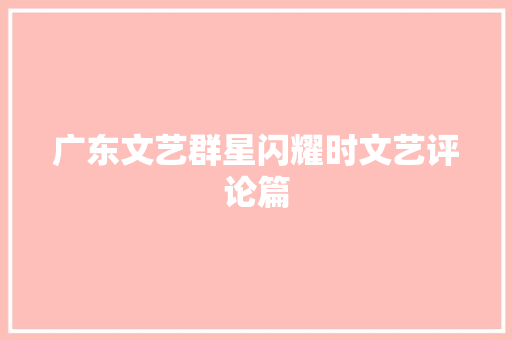 广东文艺群星闪耀时文艺评论篇