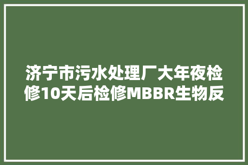 济宁市污水处理厂大年夜检修10天后检修MBBR生物反应池