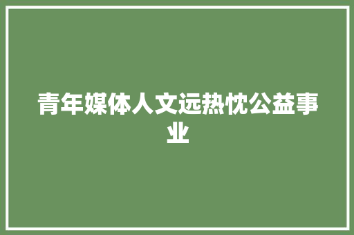 青年媒体人文远热忱公益事业