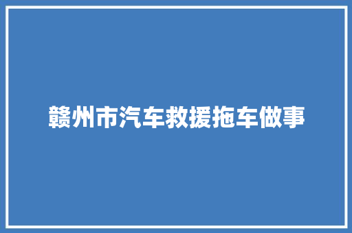 赣州市汽车救援拖车做事