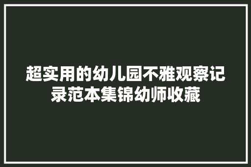 超实用的幼儿园不雅观察记录范本集锦幼师收藏