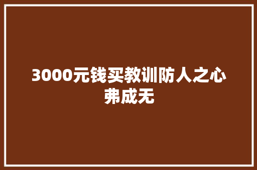 3000元钱买教训防人之心弗成无