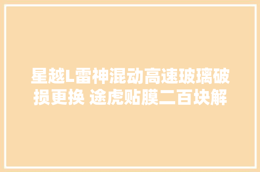星越L雷神混动高速玻璃破损更换 途虎贴膜二百块解决二片玻璃