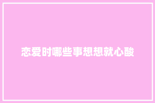 恋爱时哪些事想想就心酸