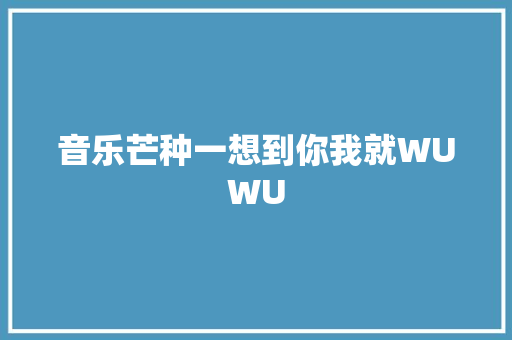 音乐芒种一想到你我就WUWU