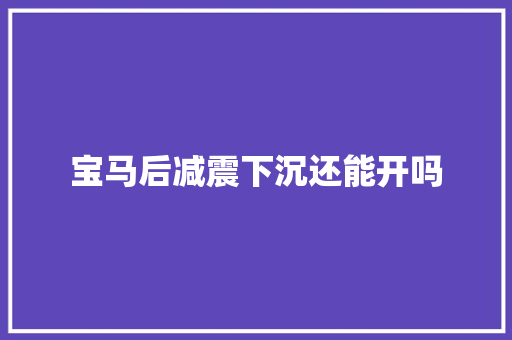 宝马后减震下沉还能开吗