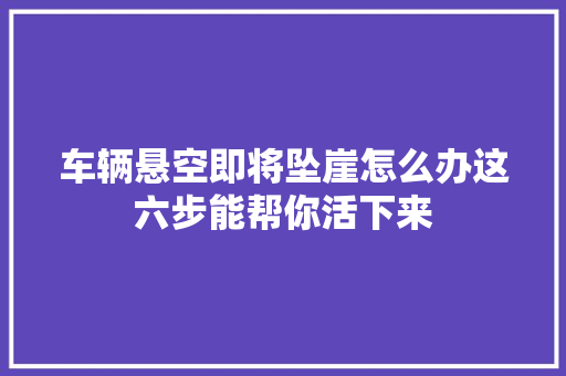 车辆悬空即将坠崖怎么办这六步能帮你活下来