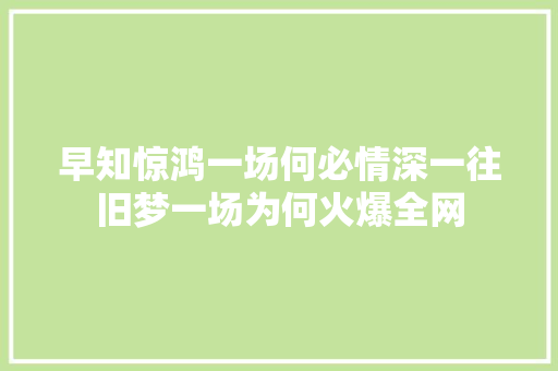 早知惊鸿一场何必情深一往旧梦一场为何火爆全网