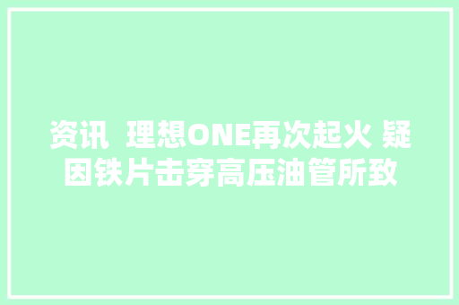 资讯  理想ONE再次起火 疑因铁片击穿高压油管所致