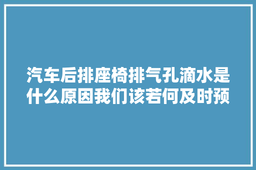汽车后排座椅排气孔滴水是什么原因我们该若何及时预防