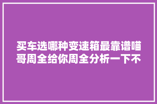 买车选哪种变速箱最靠谱喵哥周全给你周全分析一下不会买错