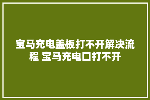 宝马充电盖板打不开解决流程 宝马充电口打不开