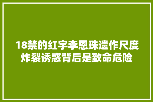 18禁的红字李恩珠遗作尺度炸裂诱惑背后是致命危险