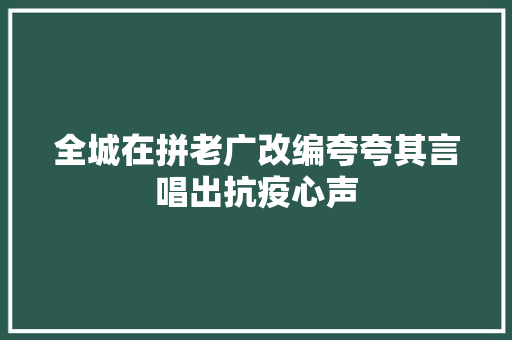全城在拼老广改编夸夸其言唱出抗疫心声
