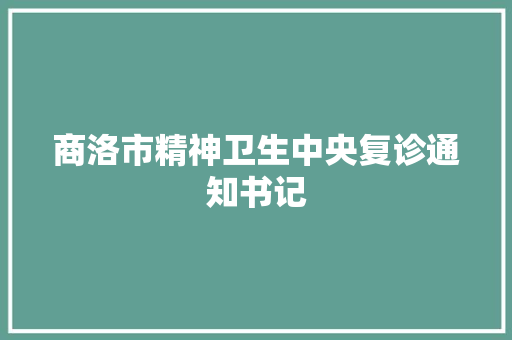 商洛市精神卫生中央复诊通知书记