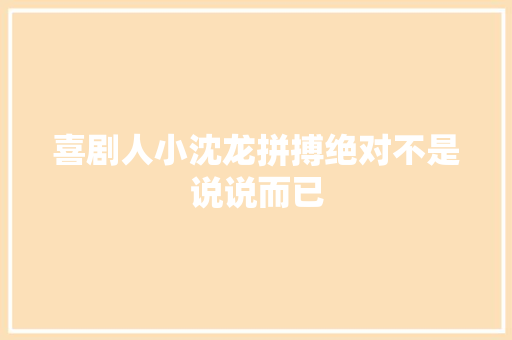 喜剧人小沈龙拼搏绝对不是说说而已