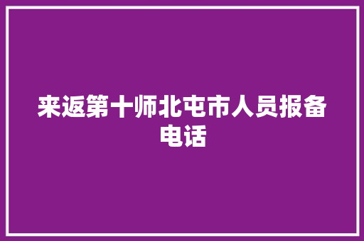 来返第十师北屯市人员报备电话