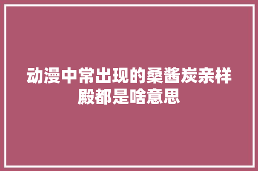动漫中常出现的桑酱炭亲样殿都是啥意思