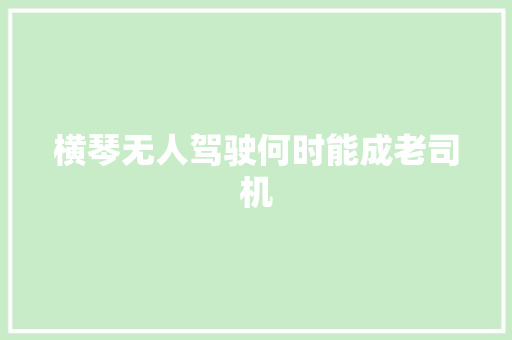 横琴无人驾驶何时能成老司机