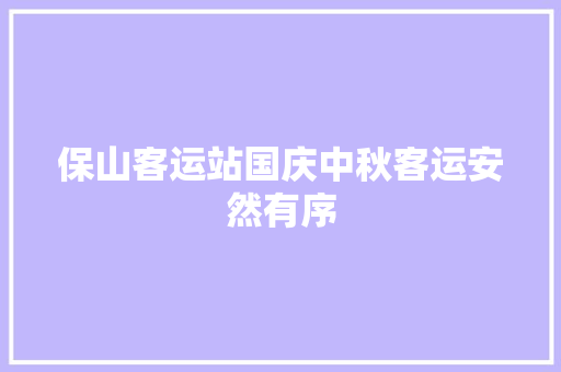 保山客运站国庆中秋客运安然有序
