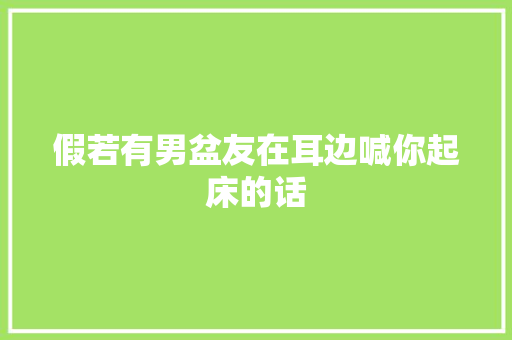假若有男盆友在耳边喊你起床的话