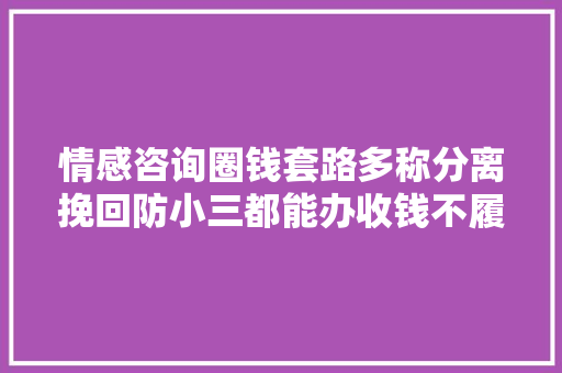 情感咨询圈钱套路多称分离挽回防小三都能办收钱不履约退款难