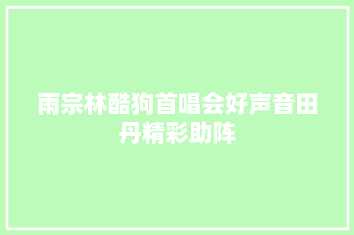 雨宗林酷狗首唱会好声音田丹精彩助阵