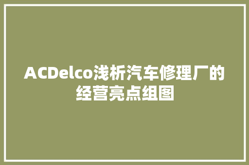 ACDelco浅析汽车修理厂的经营亮点组图