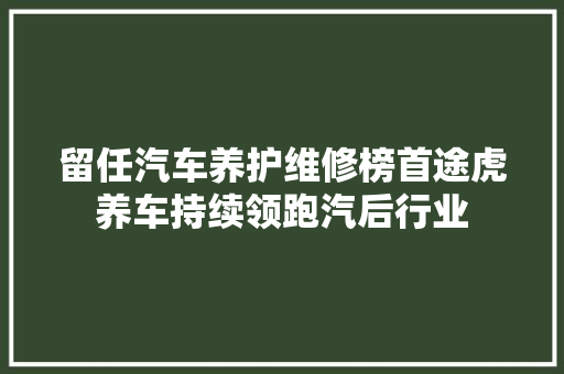 留任汽车养护维修榜首途虎养车持续领跑汽后行业