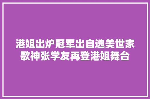 港姐出炉冠军出自选美世家歌神张学友再登港姐舞台