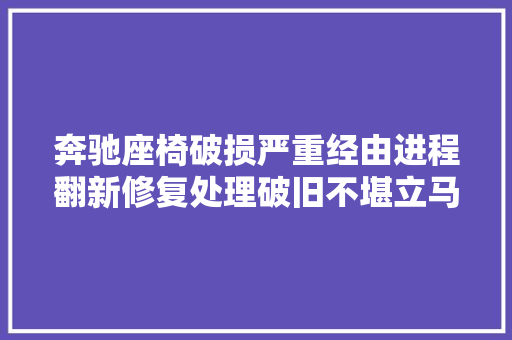 奔驰座椅破损严重经由进程翻新修复处理破旧不堪立马就恢复