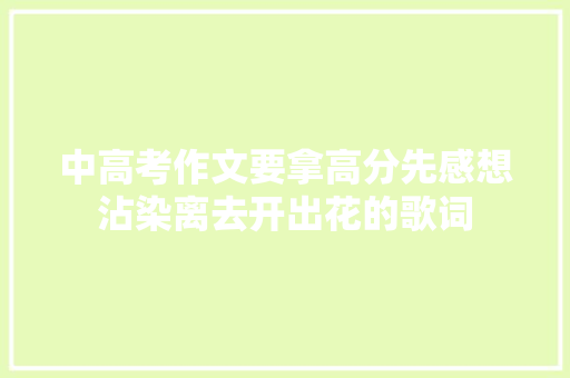 中高考作文要拿高分先感想沾染离去开出花的歌词