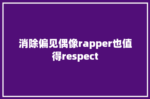 消除偏见偶像rapper也值得respect