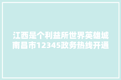 江西是个利益所世界英雄城南昌市12345政务热线开通挪车做事