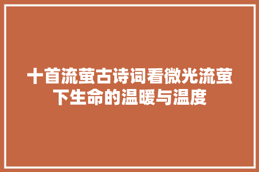 十首流萤古诗词看微光流萤下生命的温暖与温度 休闲娱乐