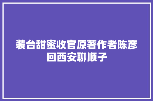 装台甜蜜收官原著作者陈彦回西安聊顺子
