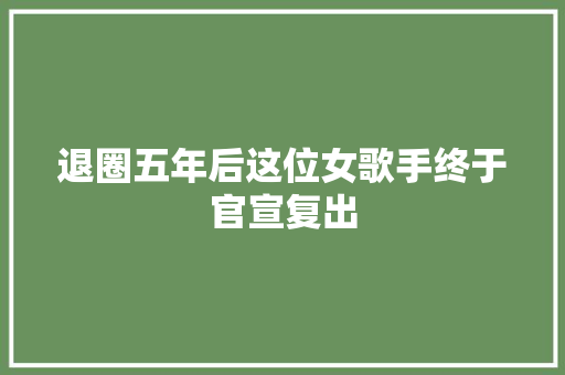 退圈五年后这位女歌手终于官宣复出