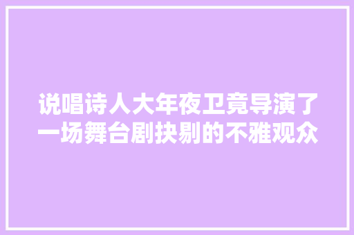 说唱诗人大年夜卫竟导演了一场舞台剧抉剔的不雅观众也会闭嘴