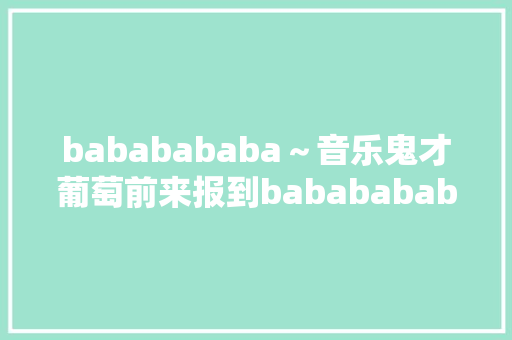 bababababa～音乐鬼才葡萄前来报到babababababa