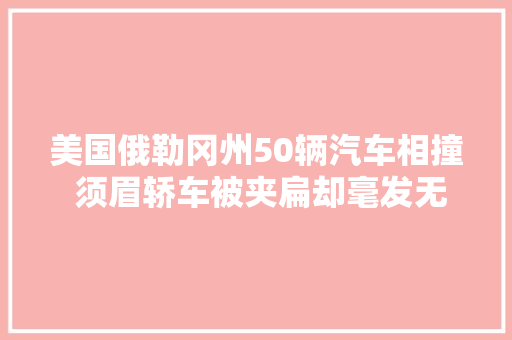 美国俄勒冈州50辆汽车相撞 须眉轿车被夹扁却毫发无伤