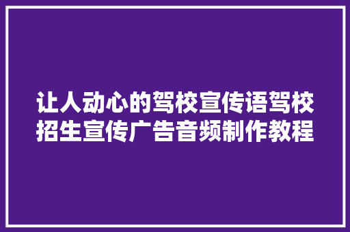 让人动心的驾校宣传语驾校招生宣传广告音频制作教程