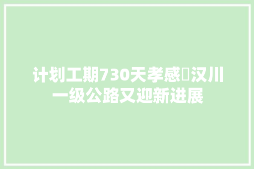 计划工期730天孝感⇌汉川一级公路又迎新进展
