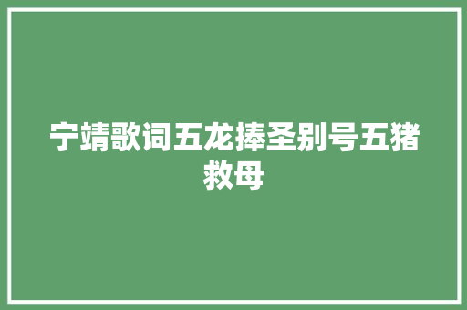 宁靖歌词五龙捧圣别号五猪救母