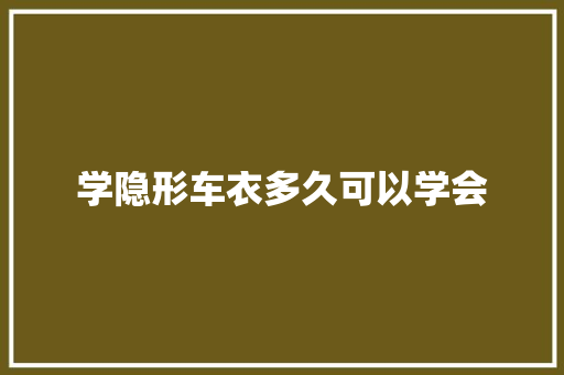 学隐形车衣多久可以学会