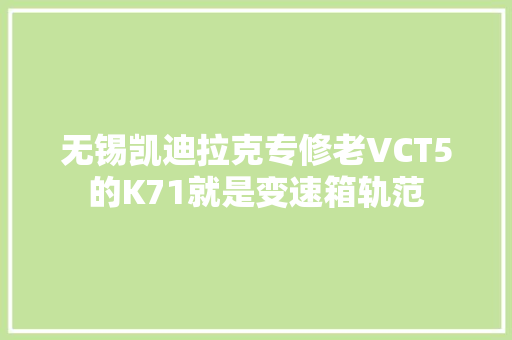 无锡凯迪拉克专修老VCT5的K71就是变速箱轨范