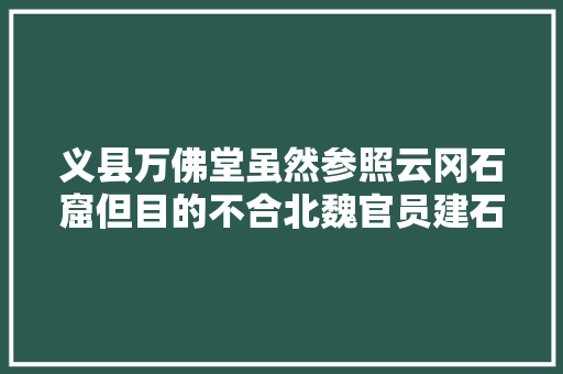 义县万佛堂虽然参照云冈石窟但目的不合北魏官员建石像群为孝文帝祈福