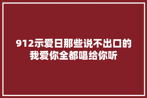 912示爱日那些说不出口的我爱你全都唱给你听