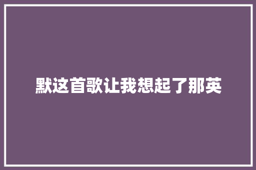 默这首歌让我想起了那英 休闲娱乐
