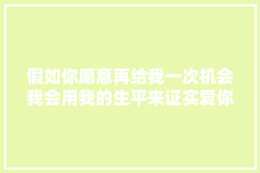 假如你愿意再给我一次机会我会用我的生平来证实爱你